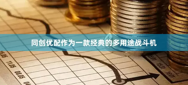 同创优配作为一款经典的多用途战斗机