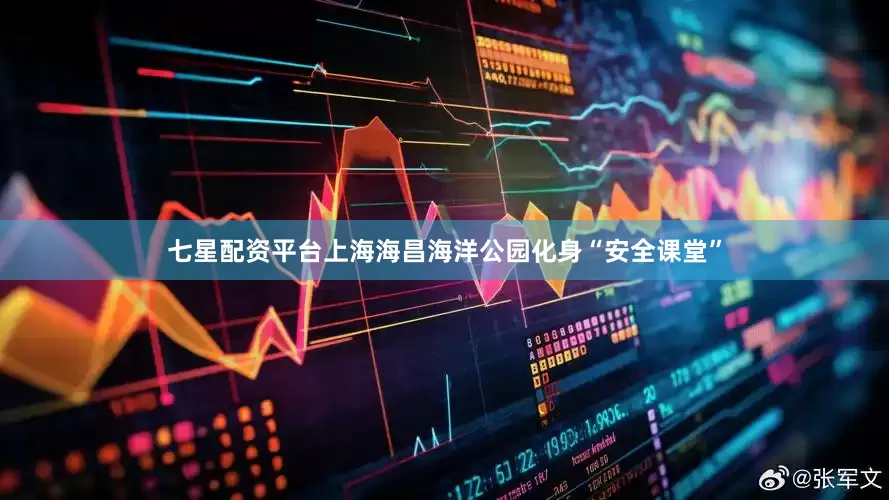七星配资平台上海海昌海洋公园化身“安全课堂”