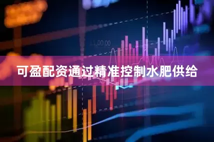 可盈配资通过精准控制水肥供给