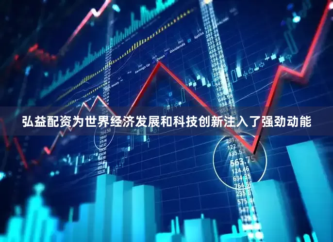 弘益配资为世界经济发展和科技创新注入了强劲动能