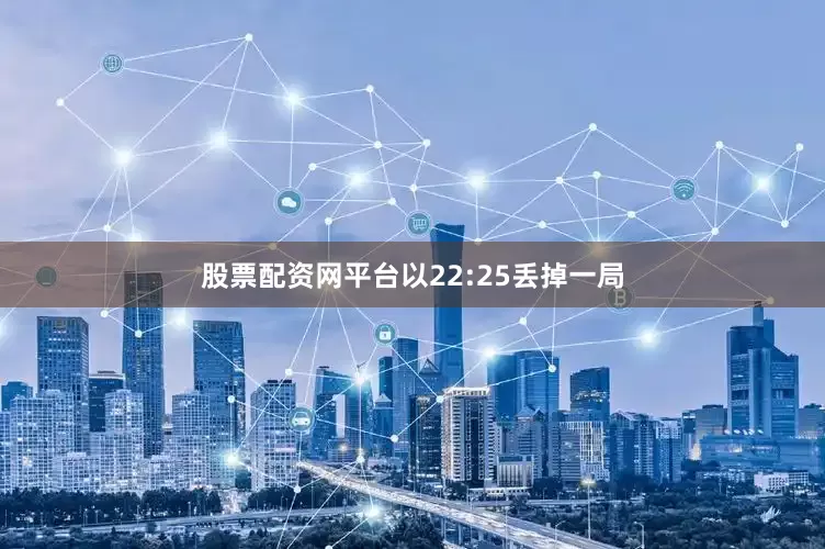 股票配资网平台以22:25丢掉一局