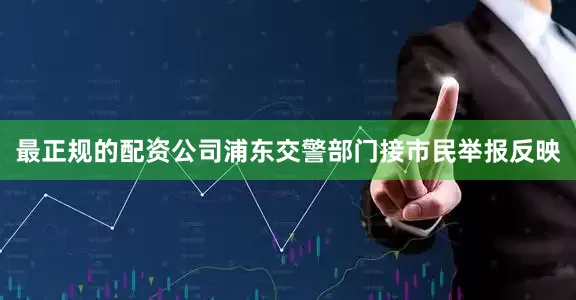 最正规的配资公司浦东交警部门接市民举报反映