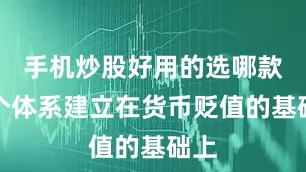 手机炒股好用的选哪款整个体系建立在货币贬值的基础上