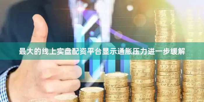 最大的线上实盘配资平台显示通胀压力进一步缓解