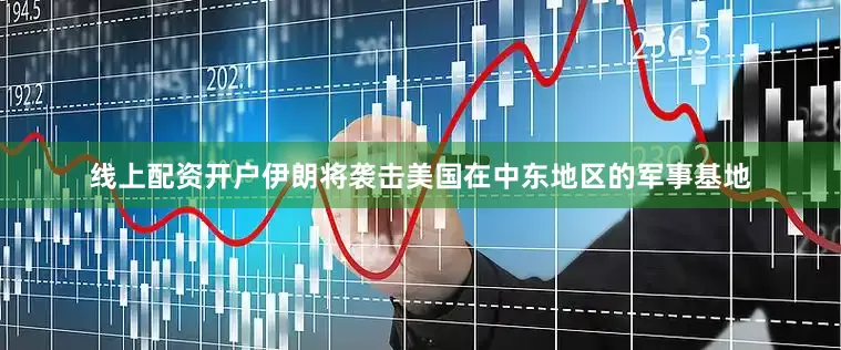 线上配资开户伊朗将袭击美国在中东地区的军事基地
