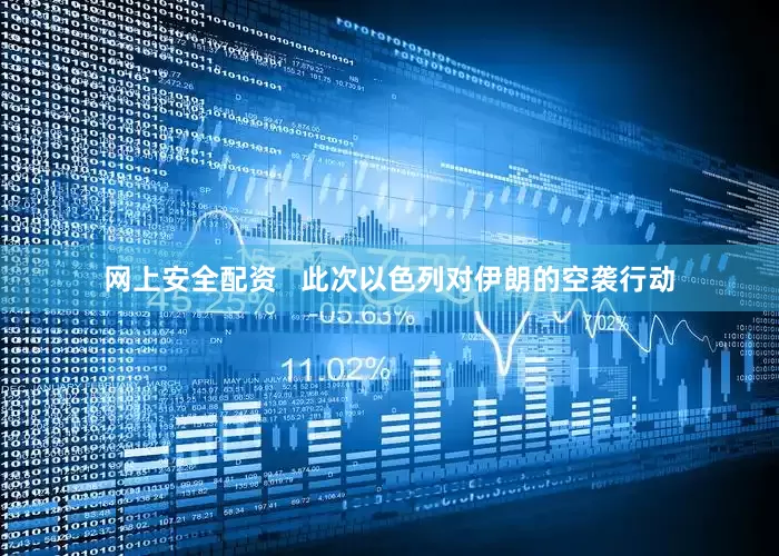 网上安全配资   此次以色列对伊朗的空袭行动