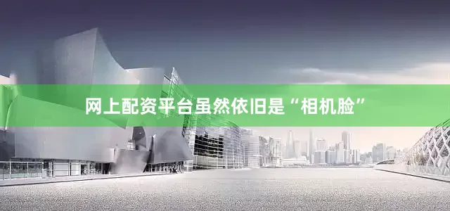 网上配资平台虽然依旧是“相机脸”