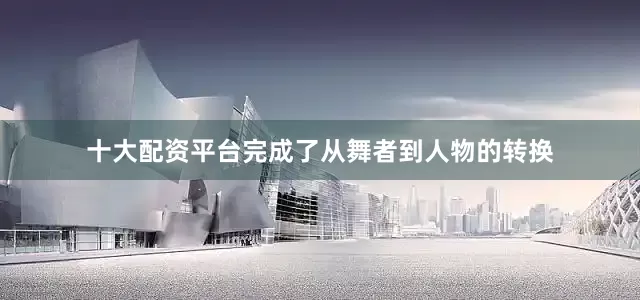 十大配资平台完成了从舞者到人物的转换