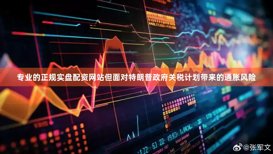 专业的正规实盘配资网站但面对特朗普政府关税计划带来的通胀风险