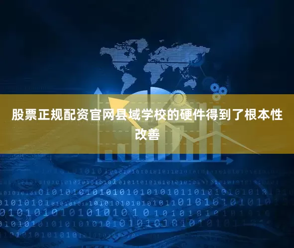 股票正规配资官网县域学校的硬件得到了根本性改善