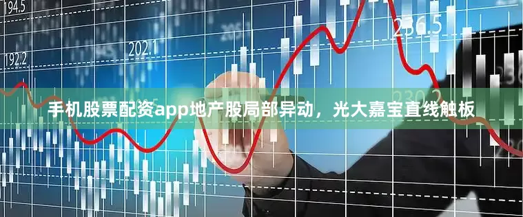 手机股票配资app地产股局部异动，光大嘉宝直线触板