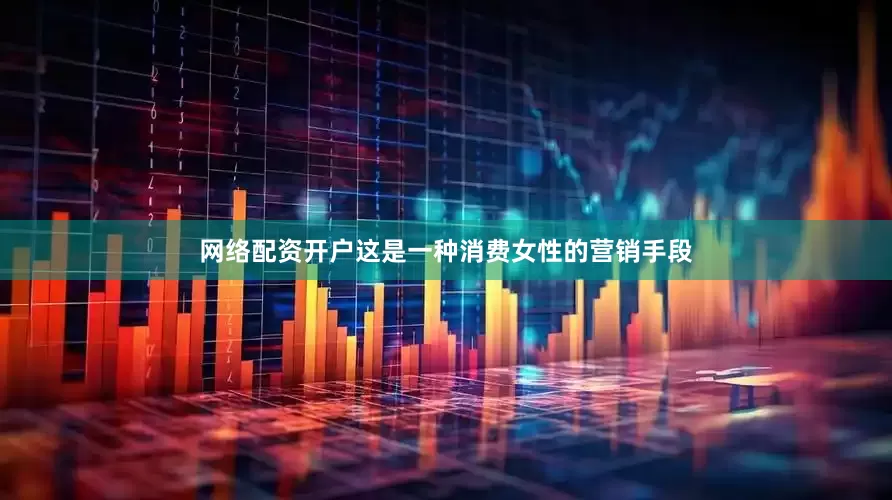网络配资开户这是一种消费女性的营销手段