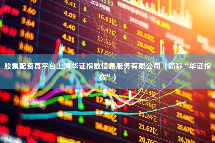 股票配资真平台上海华证指数信息服务有限公司（简称“华证指数”）