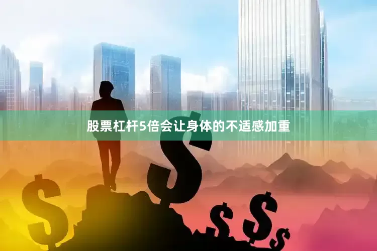 股票杠杆5倍会让身体的不适感加重