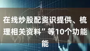 在线炒股配资识提供、梳理相关资料”等10个功能