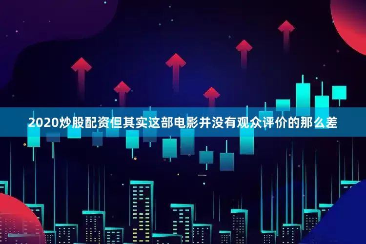 2020炒股配资但其实这部电影并没有观众评价的那么差