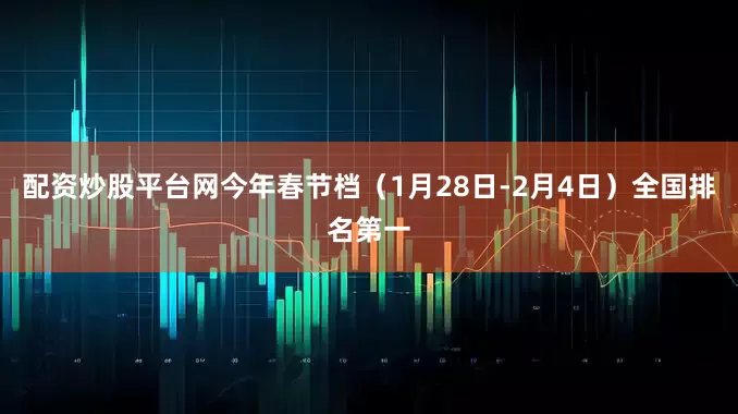 配资炒股平台网今年春节档（1月28日-2月4日）全国排名第一