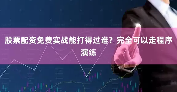 股票配资免费实战能打得过谁？完全可以走程序演练