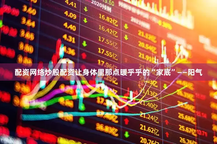配资网络炒股配资让身体里那点暖乎乎的“家底”——阳气