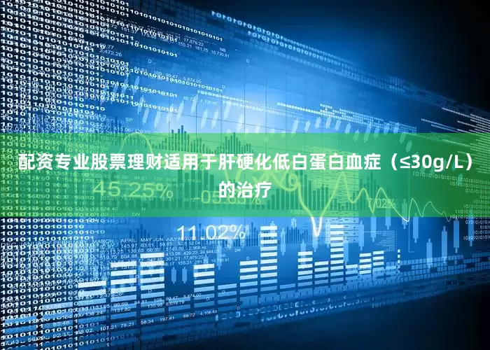 配资专业股票理财适用于肝硬化低白蛋白血症（≤30g/L）的治疗