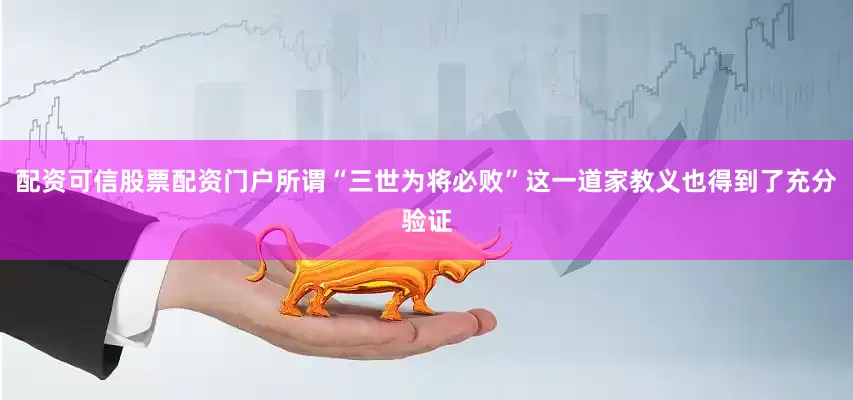 配资可信股票配资门户所谓“三世为将必败”这一道家教义也得到了充分验证