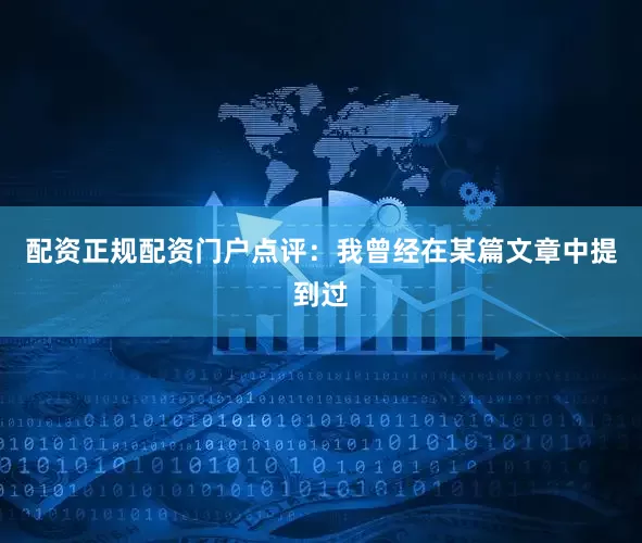 配资正规配资门户点评：我曾经在某篇文章中提到过