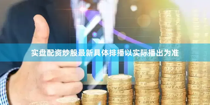 实盘配资炒股最新具体排播以实际播出为准