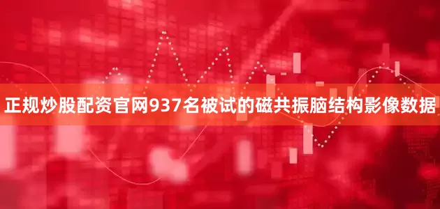正规炒股配资官网937名被试的磁共振脑结构影像数据