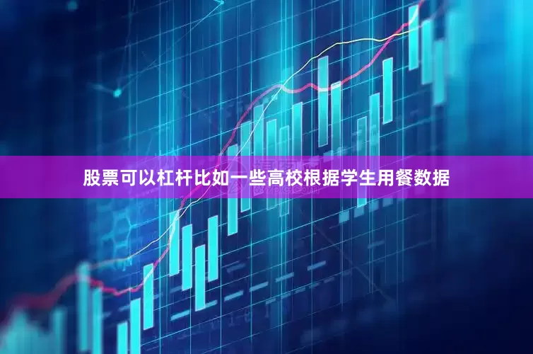 股票可以杠杆比如一些高校根据学生用餐数据