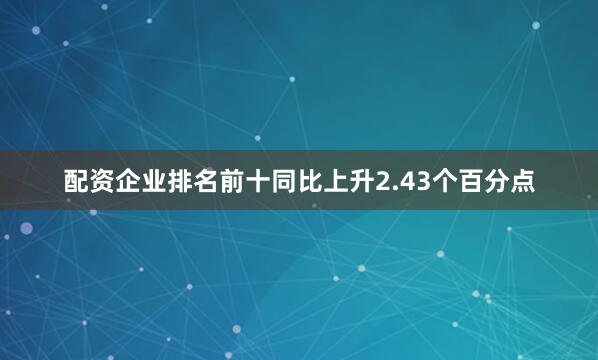 配资企业排名前十同比上升2.43个百分点