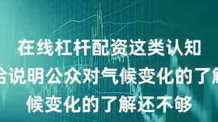 在线杠杆配资这类认知差异恰恰说明公众对气候变化的了解还不够