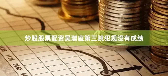 炒股股票配资吴瑞庭第三跳犯规没有成绩