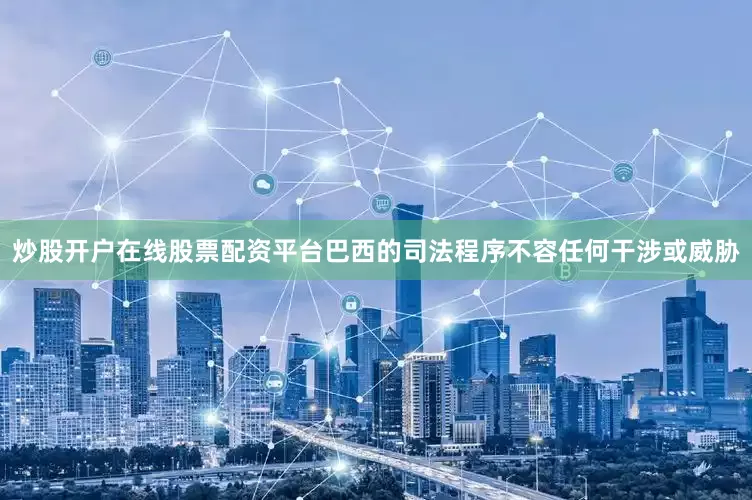 炒股开户在线股票配资平台巴西的司法程序不容任何干涉或威胁