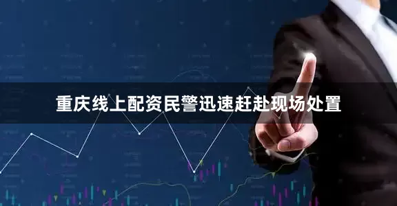 重庆线上配资民警迅速赶赴现场处置