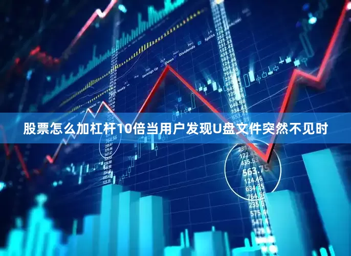股票怎么加杠杆10倍当用户发现U盘文件突然不见时