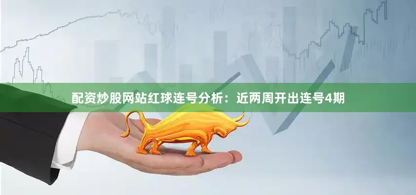 配资炒股网站　　红球连号分析：　　近两周开出连号4期
