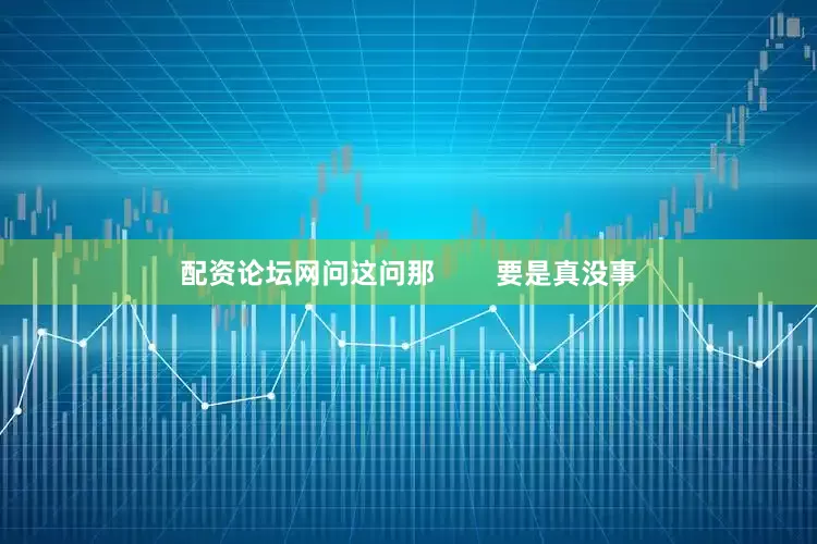 配资论坛网问这问那        要是真没事
