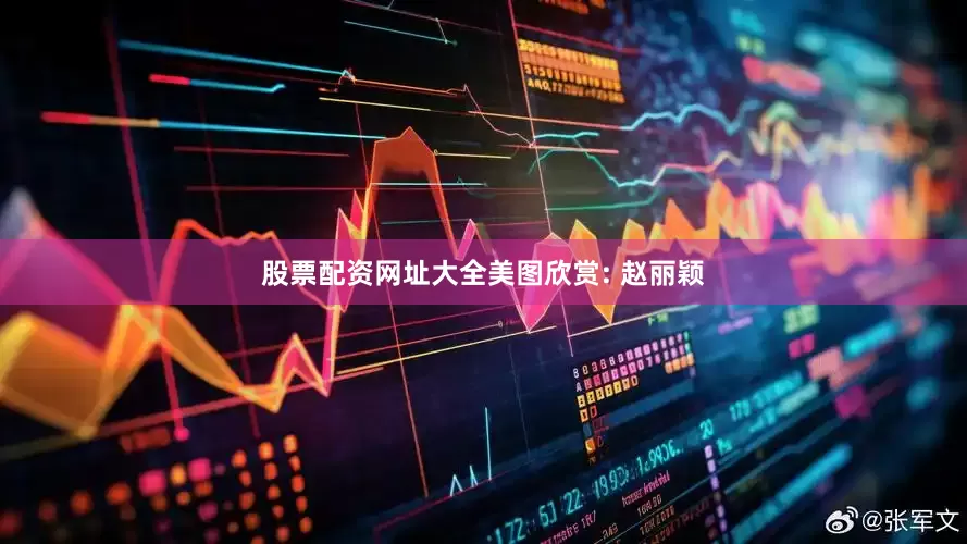 股票配资网址大全美图欣赏: 赵丽颖