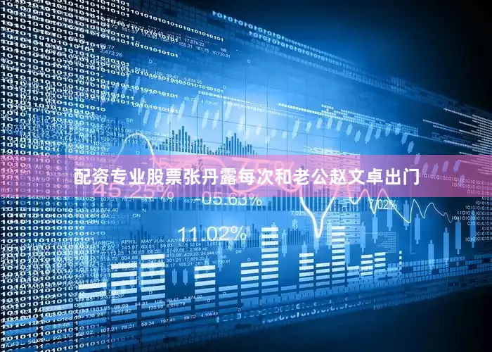 配资专业股票张丹露每次和老公赵文卓出门