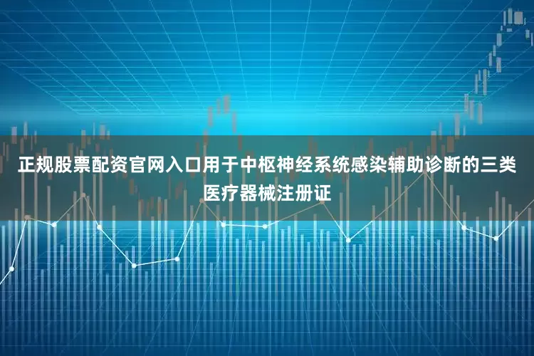 正规股票配资官网入口用于中枢神经系统感染辅助诊断的三类医疗器械注册证