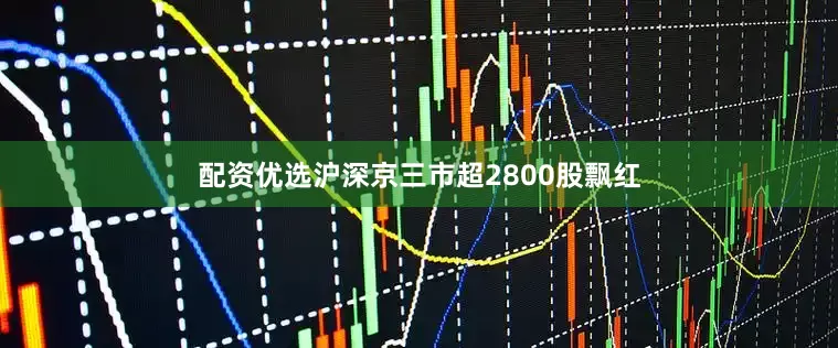 配资优选沪深京三市超2800股飘红
