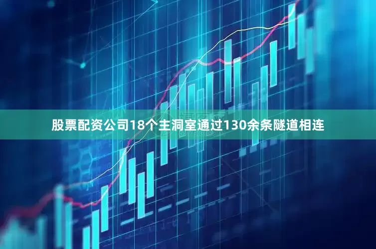 股票配资公司18个主洞室通过130余条隧道相连