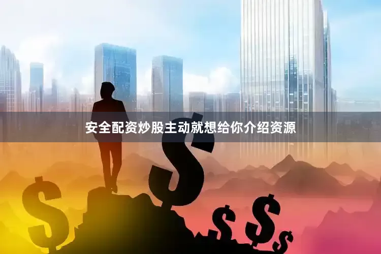 安全配资炒股主动就想给你介绍资源