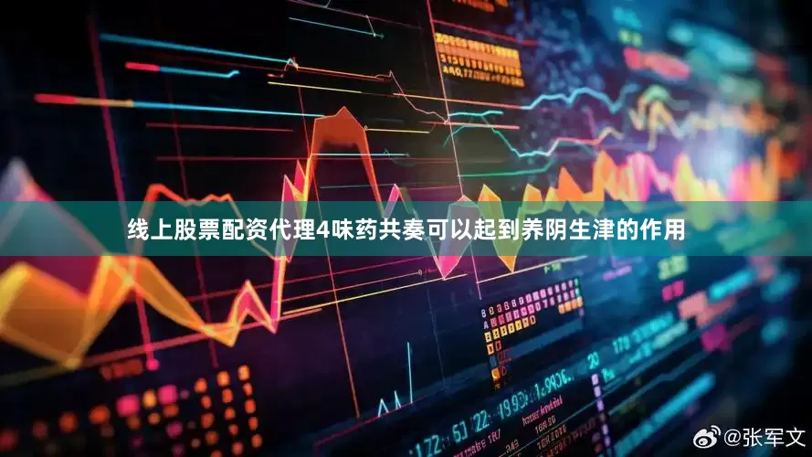 线上股票配资代理4味药共奏可以起到养阴生津的作用