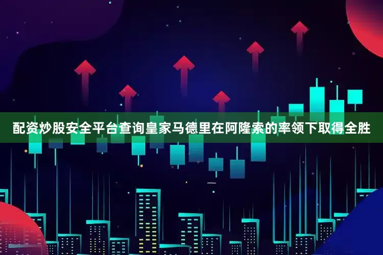 配资炒股安全平台查询皇家马德里在阿隆索的率领下取得全胜