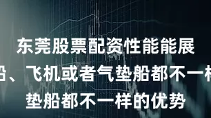 东莞股票配资性能能展现出轮船、飞机或者气垫船都不一样的优势