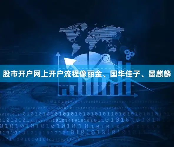 股市开户网上开户流程像丽金、国华佳子、墨麒麟