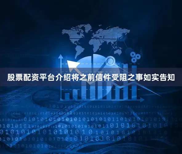 股票配资平台介绍将之前信件受阻之事如实告知