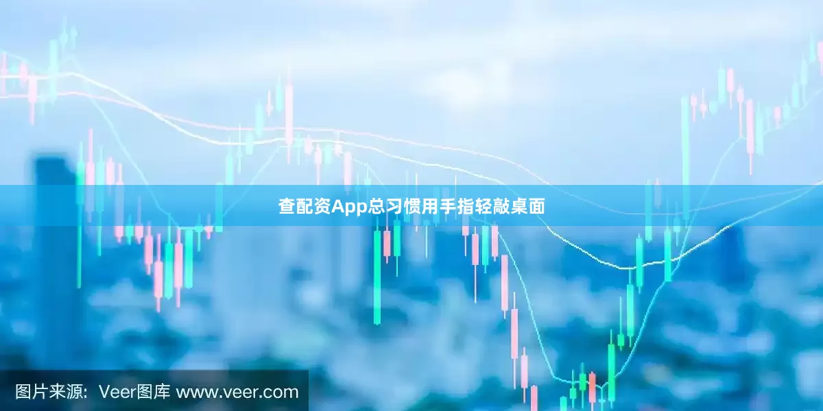 查配资App总习惯用手指轻敲桌面
