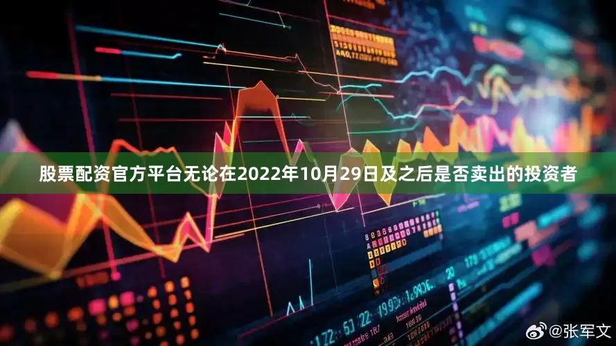 股票配资官方平台无论在2022年10月29日及之后是否卖出的投资者